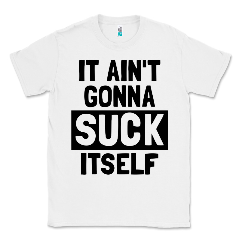 It Ain't Gonna Suck Itself Classic Tee by artisFamous | Teevron