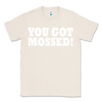 Natural you got mossed Classic Tee - artisFamous