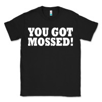 Black you got mossed Classic Tee - artisFamous