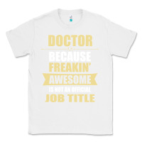 White doctor because freakin' awesome isn't a job title Classic Tee - artisFamous