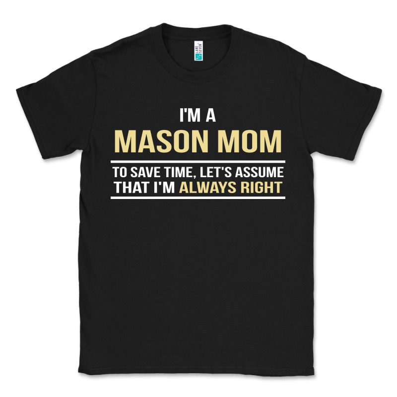 I'm A Mason Mom, I'm Always Right. Mother's Day Gift Classic Tee by artisFamous | Teevron