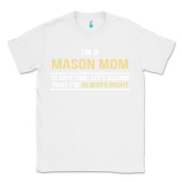 White i'm a mason mom, i'm always right. mother's day gift Classic Tee - artisFamous