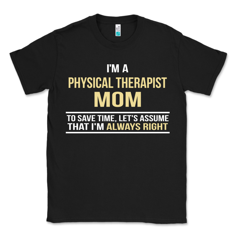 I'm A Physical Therapist Mom, I'm Always Right Classic Tee by artisFamous | Teevron
