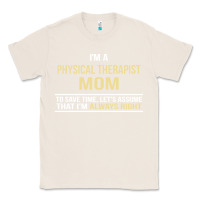 Natural i'm a physical therapist mom, i'm always right Classic Tee - artisFamous