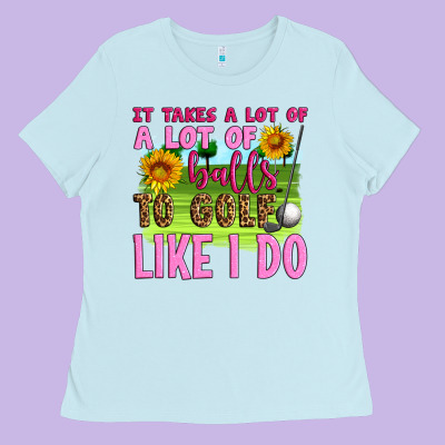 It Takes A Lot Of A Lot Of Balls To Golf Like I Do Ladies Tee Designed By Artiststas