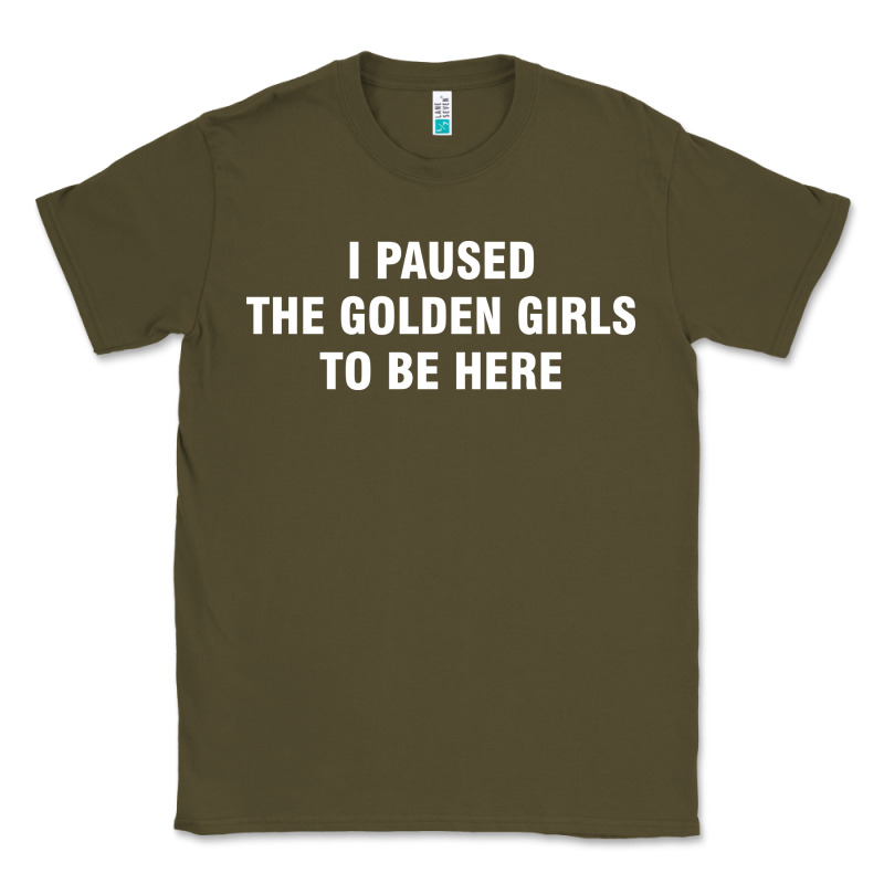 I Paused The Golden Girls To Be Here Classic Tee by DesigneFamous | Teevron