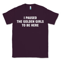 Plum i paused the golden girls to be here Classic Tee - DesigneFamous