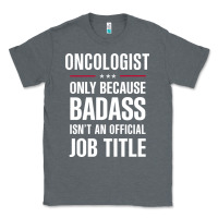 Charcoal Heather oncologist because badass isn't a job title cool gift Classic Tee - DesigneFamous