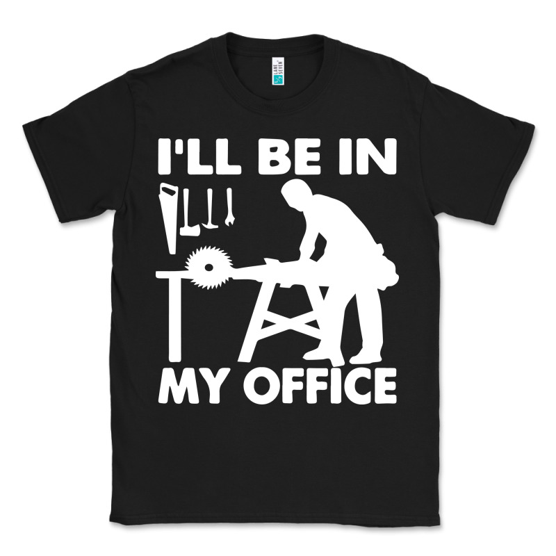 I'll Be In My Office Carpenter Woodworking Classic Tee by linhVisuals | Teevron