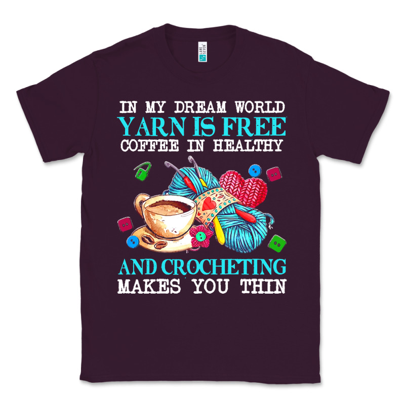 Yarn T  Shirt In My Dream World Yarn Is Free, Coffee Is Healthy And Cr Classic Tee by linhVisuals | Teevron
