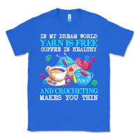 True Royal yarn t  shirt in my dream world yarn is free, coffee is healthy and cr Classic Tee - linhVisuals