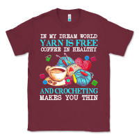 Burgundy yarn t  shirt in my dream world yarn is free, coffee is healthy and cr Classic Tee - linhVisuals