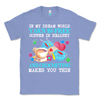 Colony Blue yarn t  shirt in my dream world yarn is free, coffee is healthy and cr Classic Tee - linhVisuals