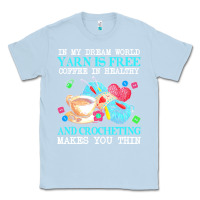 Dusty Blue yarn t  shirt in my dream world yarn is free, coffee is healthy and cr Classic Tee - linhVisuals