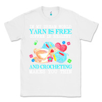 White yarn t  shirt in my dream world yarn is free, coffee is healthy and cr Classic Tee - linhVisuals