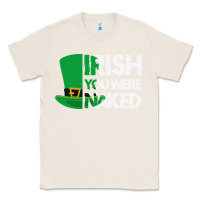 Natural irish you were naked funny st patrick day Classic Tee - linhVisuals