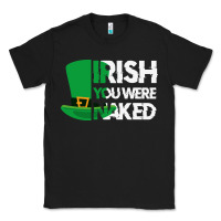 Black irish you were naked funny st patrick day Classic Tee - linhVisuals