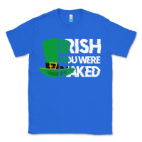 True Royal irish you were naked funny st patrick day Classic Tee - linhVisuals