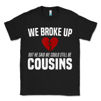 Black we broke up still cousins funny redneck break up gag joke t shirt Classic Tee - linhVisuals
