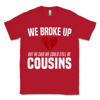 Red we broke up still cousins funny redneck break up gag joke t shirt Classic Tee - linhVisuals