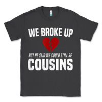 Smoke we broke up still cousins funny redneck break up gag joke t shirt Classic Tee - linhVisuals
