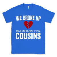 True Royal we broke up still cousins funny redneck break up gag joke t shirt Classic Tee - linhVisuals