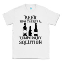 White womens funny beer now there's a temporary solution drinking design v n Classic Tee - linhVisuals
