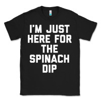 Foodie Appetizer I'm Just Here For The Spinach Dip Premium T Shirt Classic Tee | Teevron