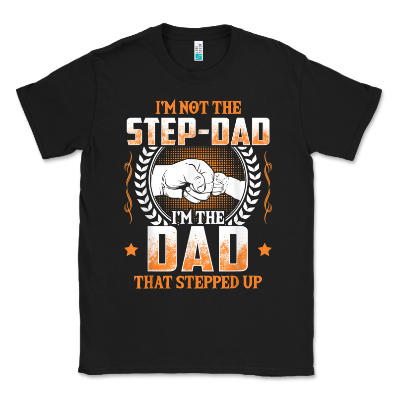 Mens I'm Not The Step Dad I'm The Dad That Stepped Up Father Gift T Sh Classic Tee by linhVisuals | Teevron