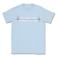 Dusty Blue for a minute there you bored me to death Classic Tee - linhVisuals