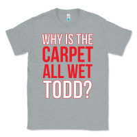 Heather Grey why is the carpet all wet todd Classic Tee - linhVisuals