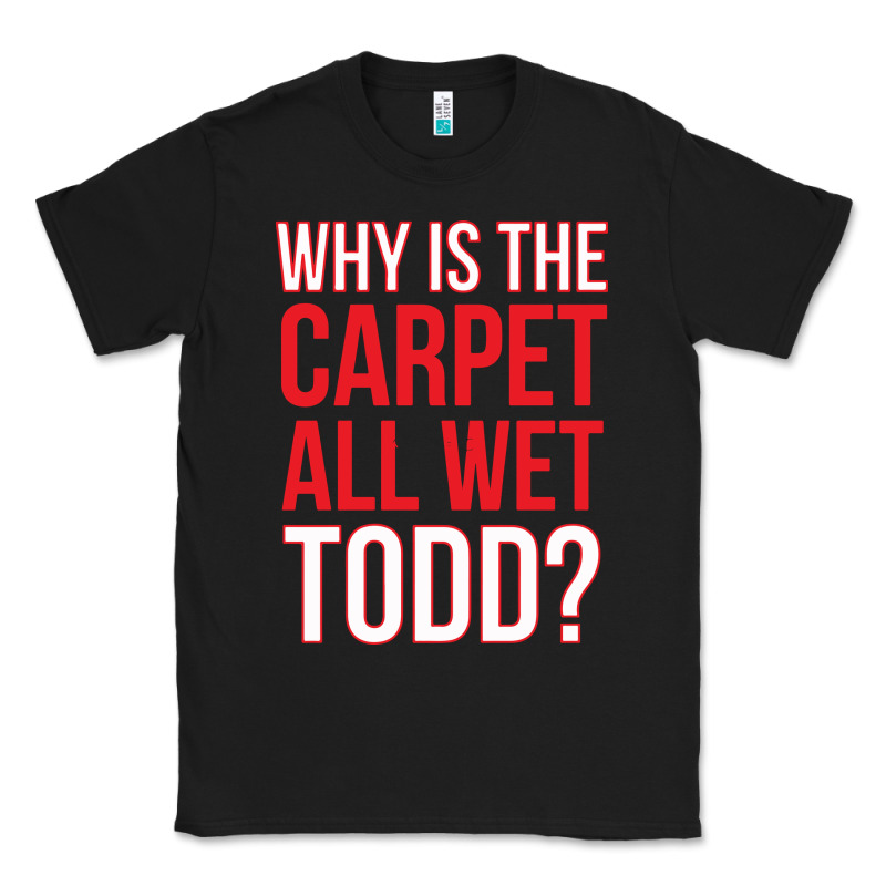 Why Is The Carpet All Wet Todd Classic Tee by linhVisuals | Teevron