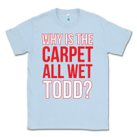 Dusty Blue why is the carpet all wet todd Classic Tee - linhVisuals