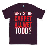 Plum why is the carpet all wet todd Classic Tee - linhVisuals