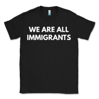 We Are All Immigrants Classic Tee | Teevron