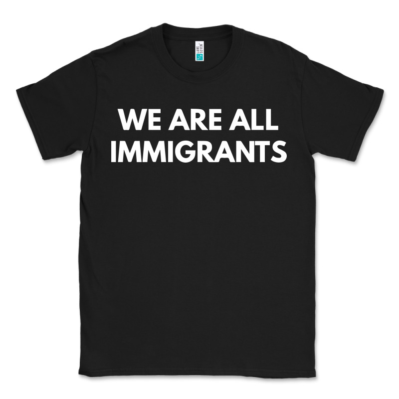 We Are All Immigrants Classic Tee by linhVisuals | Teevron