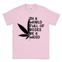 Bubblegum Pink In A World Full Of Roses Be A Weed Classic Tee - linhVisuals