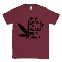 Burgundy In A World Full Of Roses Be A Weed Classic Tee - linhVisuals