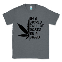 Charcoal Heather In A World Full Of Roses Be A Weed Classic Tee - linhVisuals