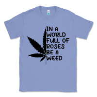Colony Blue In A World Full Of Roses Be A Weed Classic Tee - linhVisuals