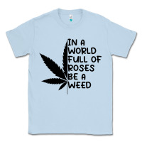 Dusty Blue In A World Full Of Roses Be A Weed Classic Tee - linhVisuals