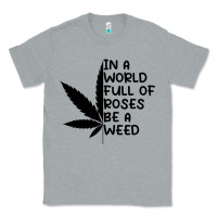Heather Grey In A World Full Of Roses Be A Weed Classic Tee - linhVisuals