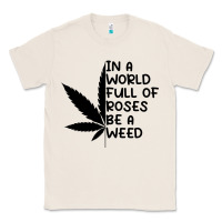 Natural In A World Full Of Roses Be A Weed Classic Tee - linhVisuals