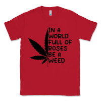 Red In A World Full Of Roses Be A Weed Classic Tee - linhVisuals