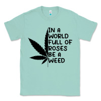 Seafoam In A World Full Of Roses Be A Weed Classic Tee - linhVisuals