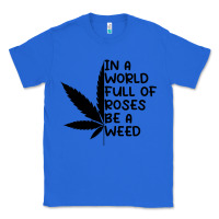 True Royal In A World Full Of Roses Be A Weed Classic Tee - linhVisuals