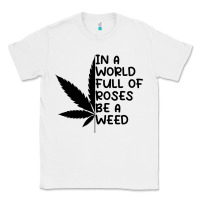 White In A World Full Of Roses Be A Weed Classic Tee - linhVisuals