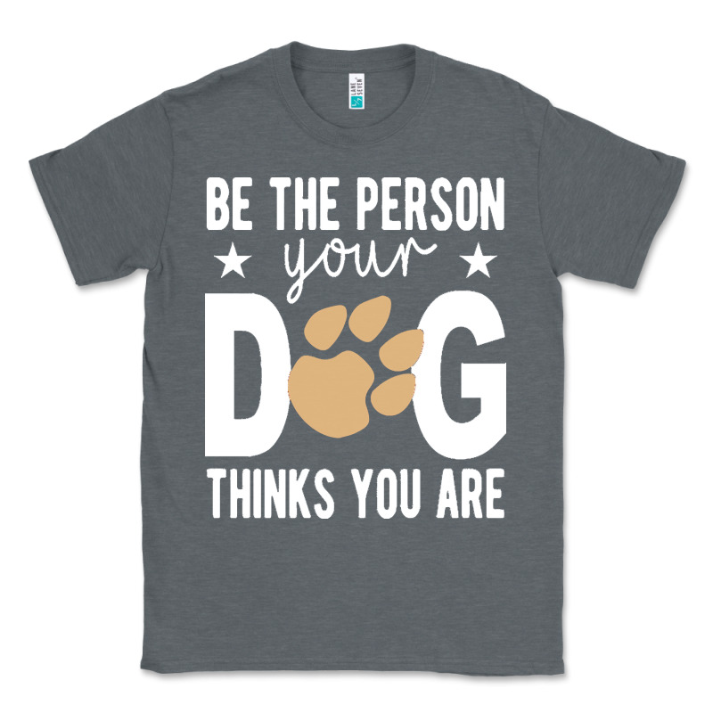 Be The Person Your Dog Thinks You Are T  Shirt Be The Person Your Dog Classic Tee by linhVisuals | Teevron