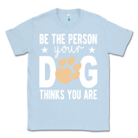Dusty Blue be the person your dog thinks you are t  shirt be the person your dog Classic Tee - linhVisuals
