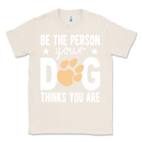 Natural be the person your dog thinks you are t  shirt be the person your dog Classic Tee - linhVisuals